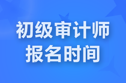 浙江2025初級審計師考試報名時間是什么？